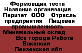 Формовщик теста › Название организации ­ Паритет, ООО › Отрасль предприятия ­ Пищевая промышленность › Минимальный оклад ­ 22 000 - Все города Работа » Вакансии   . Пензенская обл.,Мокшанский р-н